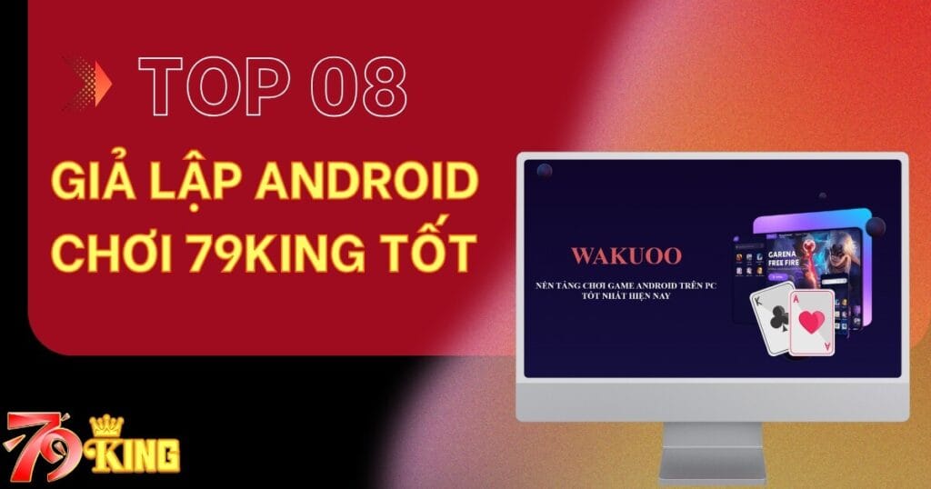 Top 8 giả lập Android chơi 79KING tốt nhất hiện nay